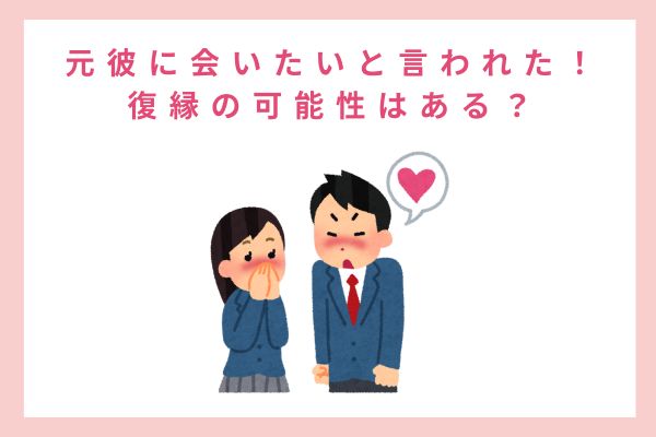 元彼に会いたいと言われた！復縁の可能性はある？