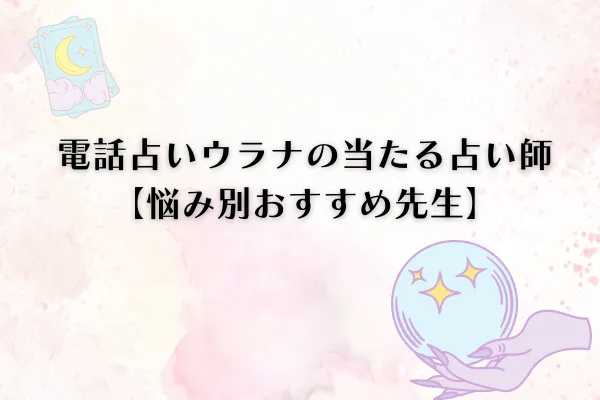 電話占いウラナ悩み別おすすめの先生