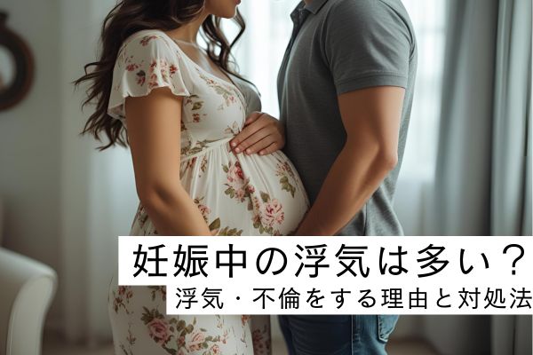 妊娠中に浮気・不倫をする理由や対処法を紹介