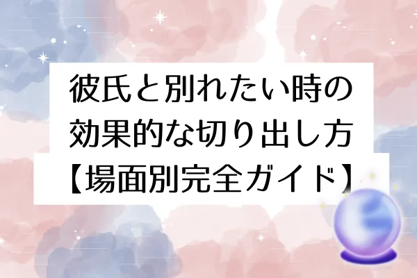 彼氏と別れたい時の効果的な切り出し方【場面別完全ガイド】