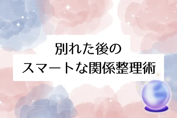 別れた後のスマートな関係整理術