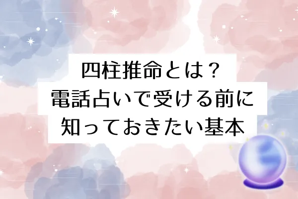 四柱推命とは？電話占いで受ける前に知っておきたい基本