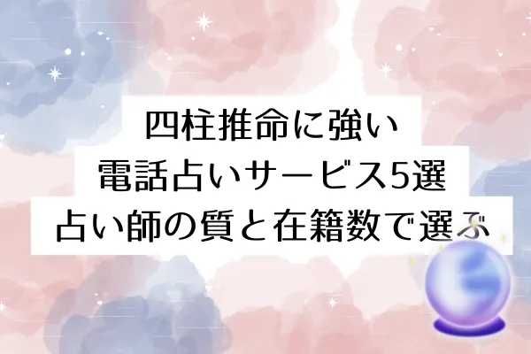 四柱推命に強い電話占いサービス5選｜占い師の質と在籍数で選ぶ