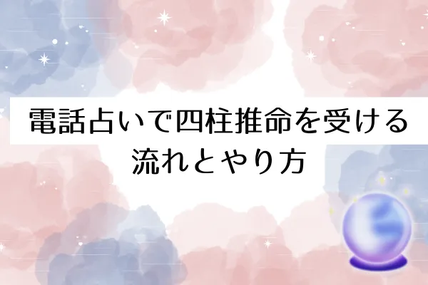 電話占いで四柱推命を受ける流れとやり方