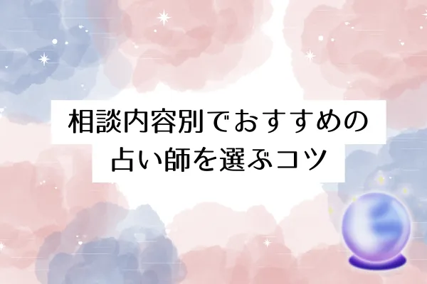 相談内容別でおすすめの占い師を選ぶコツ