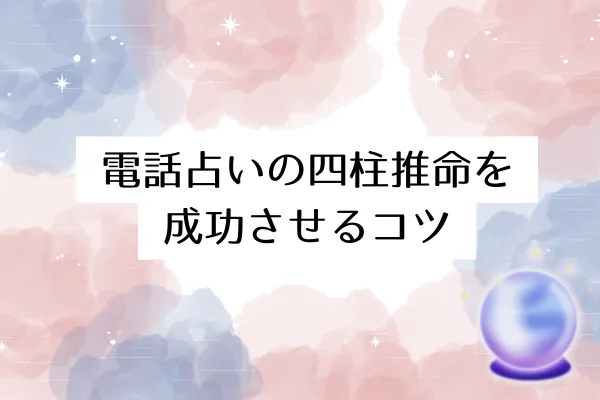 電話占いの四柱推命を成功させるコツ