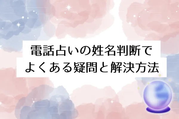 電話占いの姓名判断でよくある疑問と解決方法