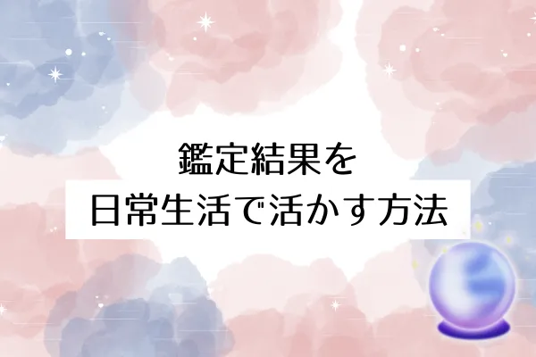 鑑定結果を日常生活で活かす方法