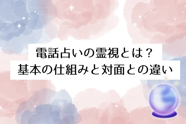 電話占いの霊視とは?基本の仕組みと対面との違い