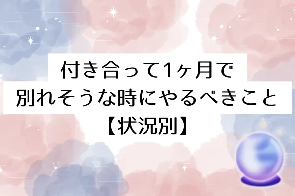 付き合って1ヶ月で別れそうな時にやるべきこと【状況別】