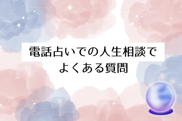 電話占いでの人生相談でよくある質問