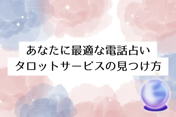 あなたに最適な電話占いタロットサービスの見つけ方