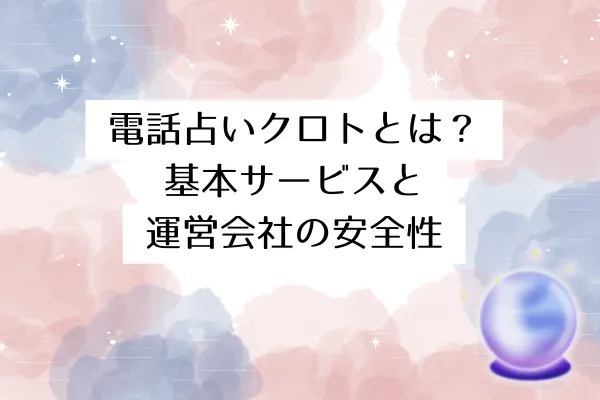 電話占いクロトとは?基本サービスと運営会社の安全性