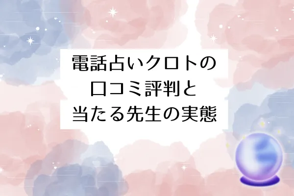 電話占いクロトの口コミ評判と当たる先生の実態
