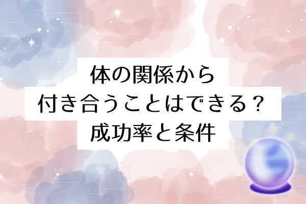 体の関係から付き合うことはできる？成功率と条件