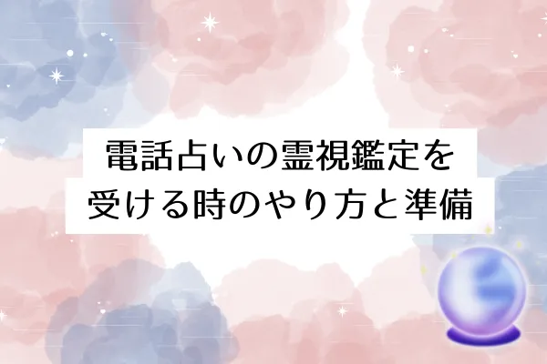 電話占いの霊視鑑定を受ける時のやり方と準備