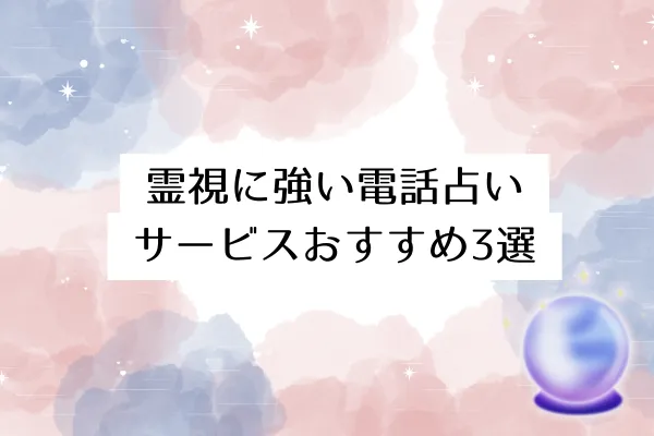 霊視に強い電話占いサービスおすすめ3選