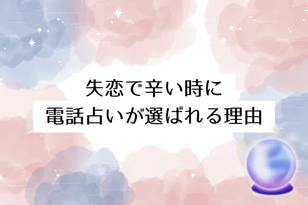 失恋で辛い時に電話占いが選ばれる理由