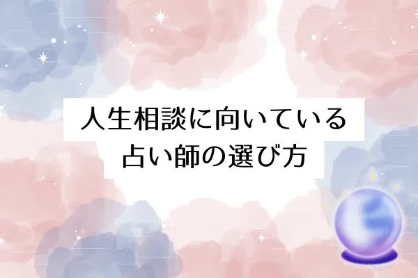 人生相談に向いている占い師の選び方