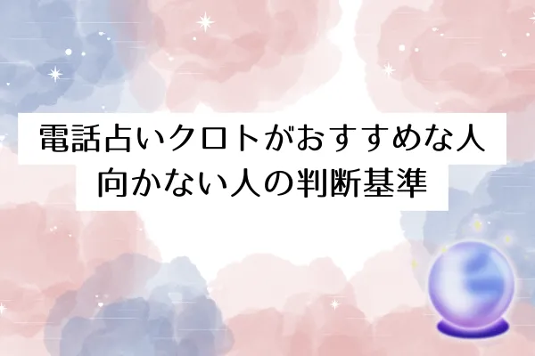 電話占いクロトがおすすめな人・向かない人の判断基準
