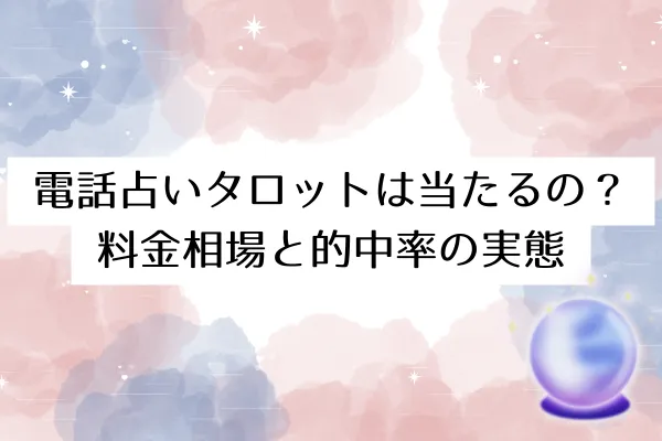 電話占いタロットは当たるの?料金相場と的中率の実態