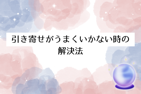引き寄せがうまくいかない時の解決法