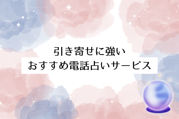 引き寄せに強いおすすめ電話占いサービス