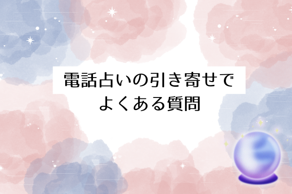 電話占いの引き寄せでよくある質問