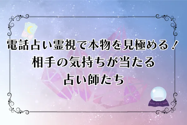 【2025年最新版】電話占い霊視で本物を見極める完全ガイド｜相手の気持ちが当たる占い師15選