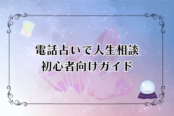 【2025年最新版】電話占いで人生相談｜初心者向け完全ガイド＆おすすめ7選
