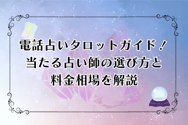 【2025年最新版】電話占いタロット完全ガイド｜当たる占い師の選び方と料金相場を徹底解説