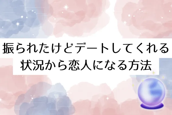 振られたけどデートしてくれる状況から恋人になる方法