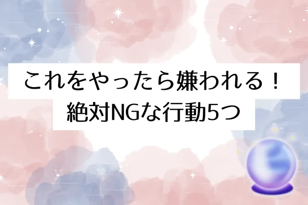 これをやったら嫌われる！絶対NGな行動5つ