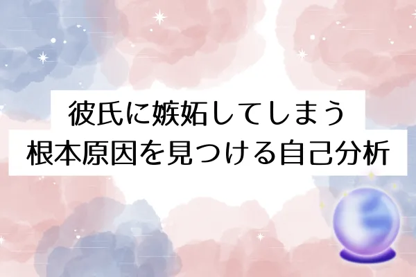 彼氏に嫉妬してしまう根本原因を見つける自己分析