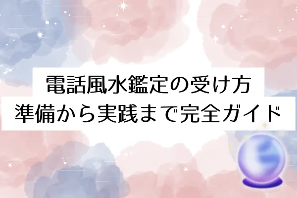 電話風水鑑定の受け方｜準備から実践まで完全ガイド