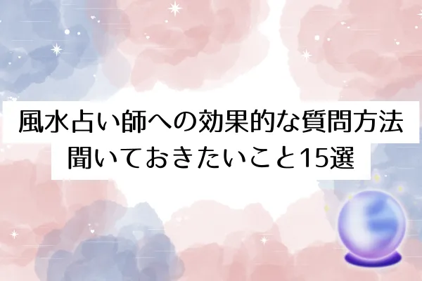 風水占い師への効果的な質問方法｜聞いておきたいこと15選