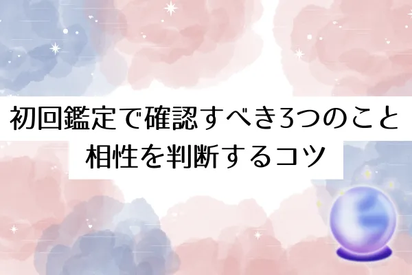 初回鑑定で確認すべき3つのこと｜相性を判断するコツ