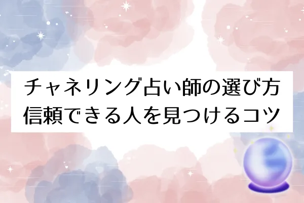 チャネリング占い師の選び方|信頼できる人を見つけるコツ
