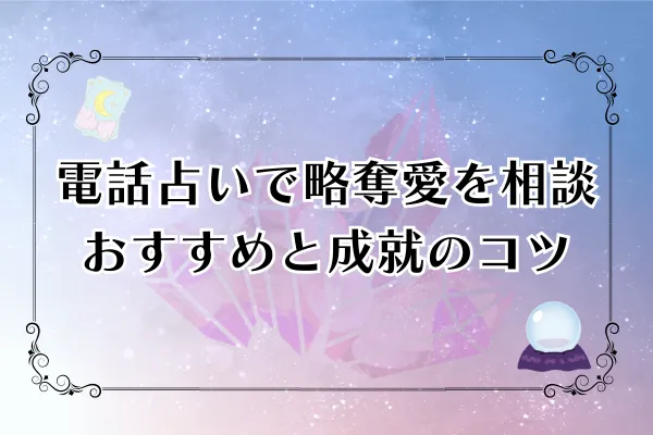 電話占いで略奪愛を相談！おすすめ5選と成就のコツ【2025年最新版】