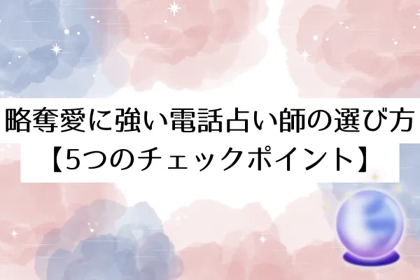略奪愛に強い電話占い師の選び方【5つのチェックポイント】