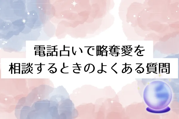 電話占いで略奪愛を相談するときのよくある質問