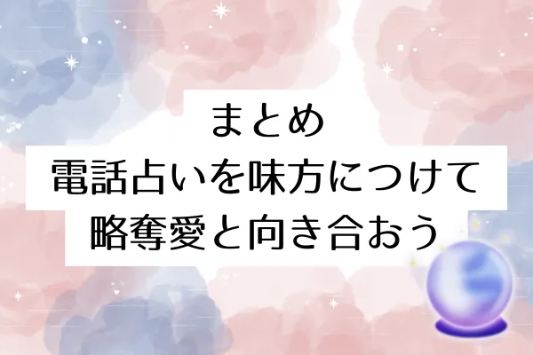 まとめ：電話占いを味方につけて略奪愛と向き合おう