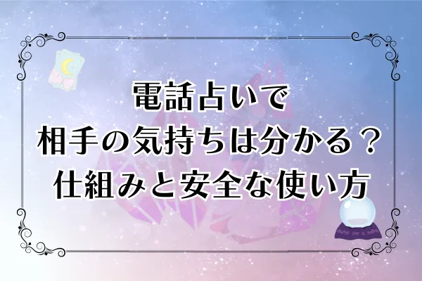 電話占いで相手の気持ちは分かる？仕組みと安全な使い方【2025年最新】