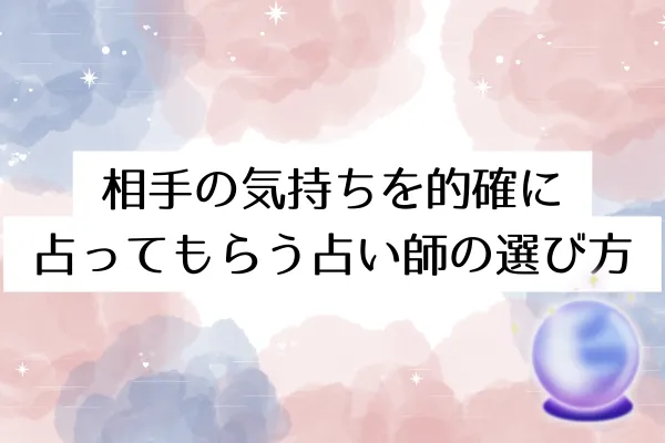 相手の気持ちを的確に占ってもらう占い師の選び方