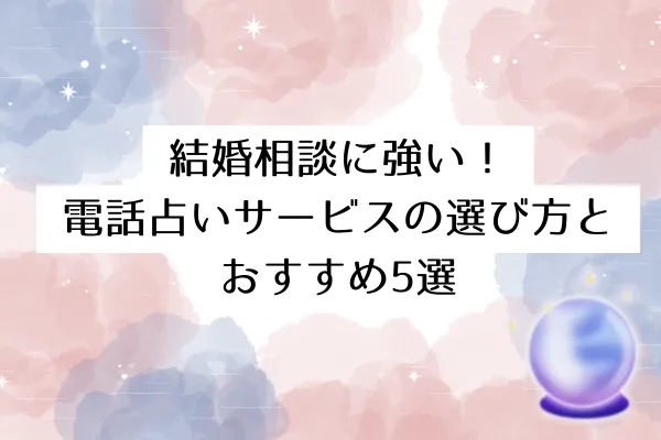 結婚相談に強い！電話占いサービスの選び方とおすすめ5選