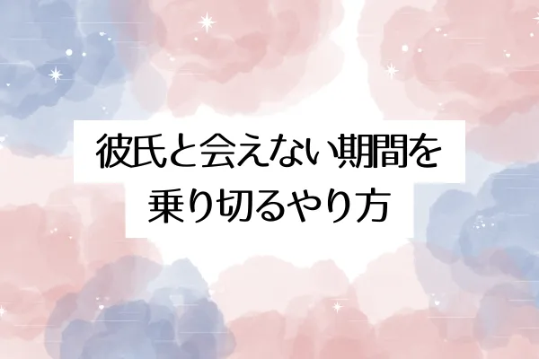 彼氏と会えない期間を乗り切るやり方