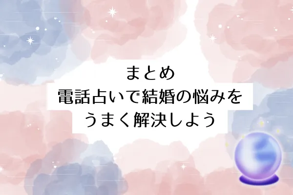 まとめ：電話占いで結婚の悩みをうまく解決しよう