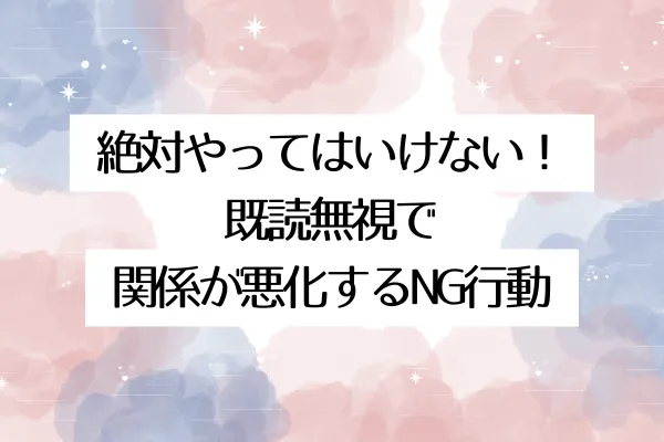 絶対やってはいけない!既読無視で関係が悪化するNG行動
