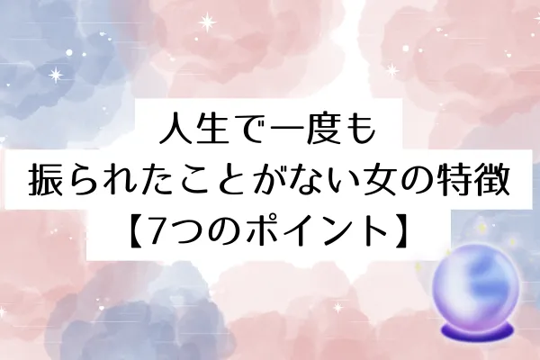 人生で一度も振られたことがない女の特徴【7つのポイント】