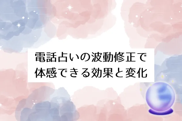 電話占いの波動修正で体感できる効果と変化